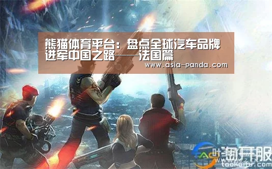 熊猫体育平台:盘点全球汽车品牌进军中国之路——法国篇(图1) 熊猫体育